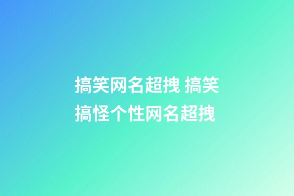 搞笑网名超拽 搞笑搞怪个性网名超拽